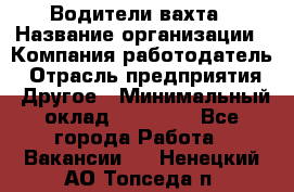 Водители вахта › Название организации ­ Компания-работодатель › Отрасль предприятия ­ Другое › Минимальный оклад ­ 50 000 - Все города Работа » Вакансии   . Ненецкий АО,Топседа п.